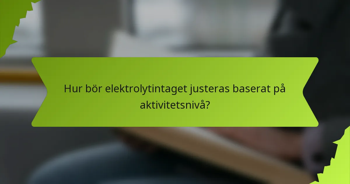 Hur bör elektrolytintaget justeras baserat på aktivitetsnivå?