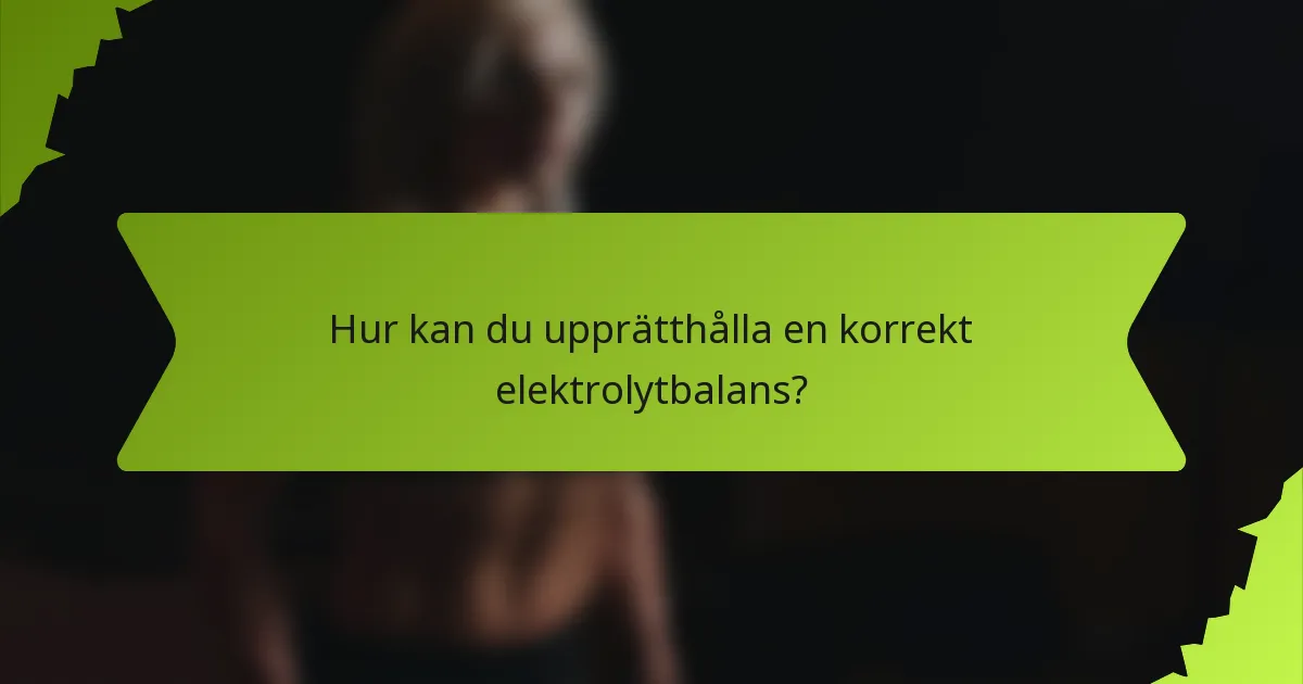 Hur kan du upprätthålla en korrekt elektrolytbalans?