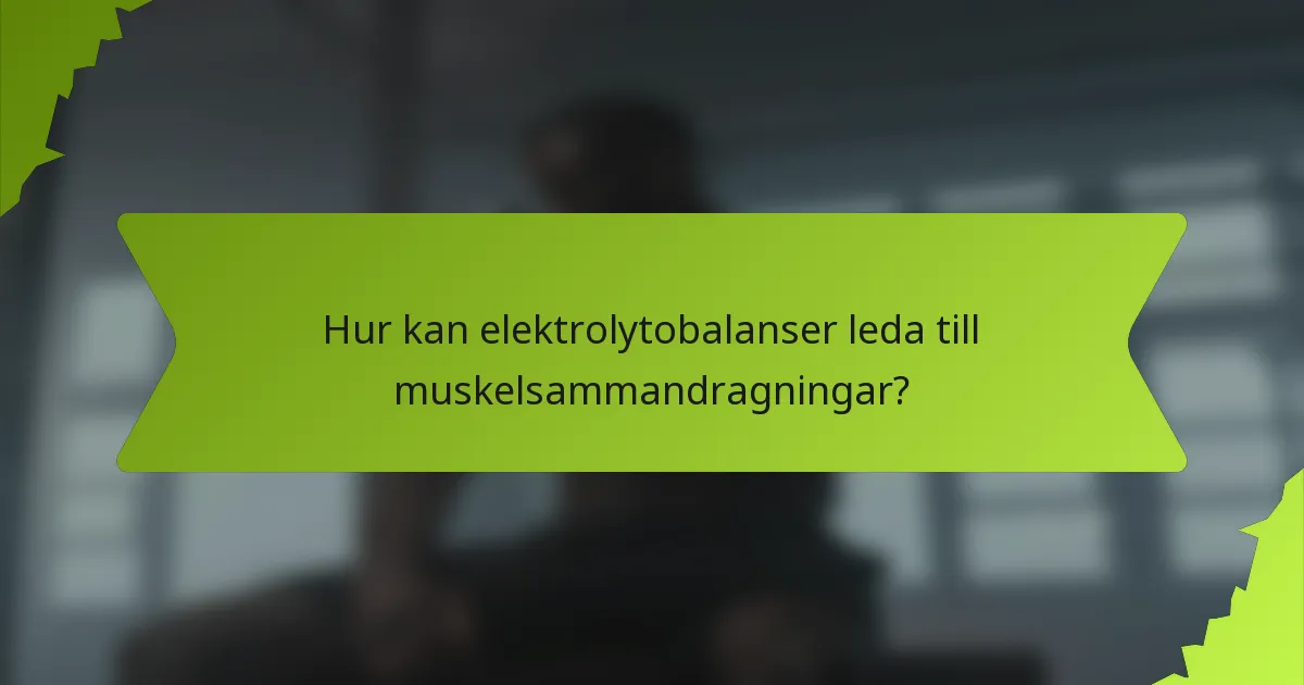 Hur kan elektrolytobalanser leda till muskelsammandragningar?