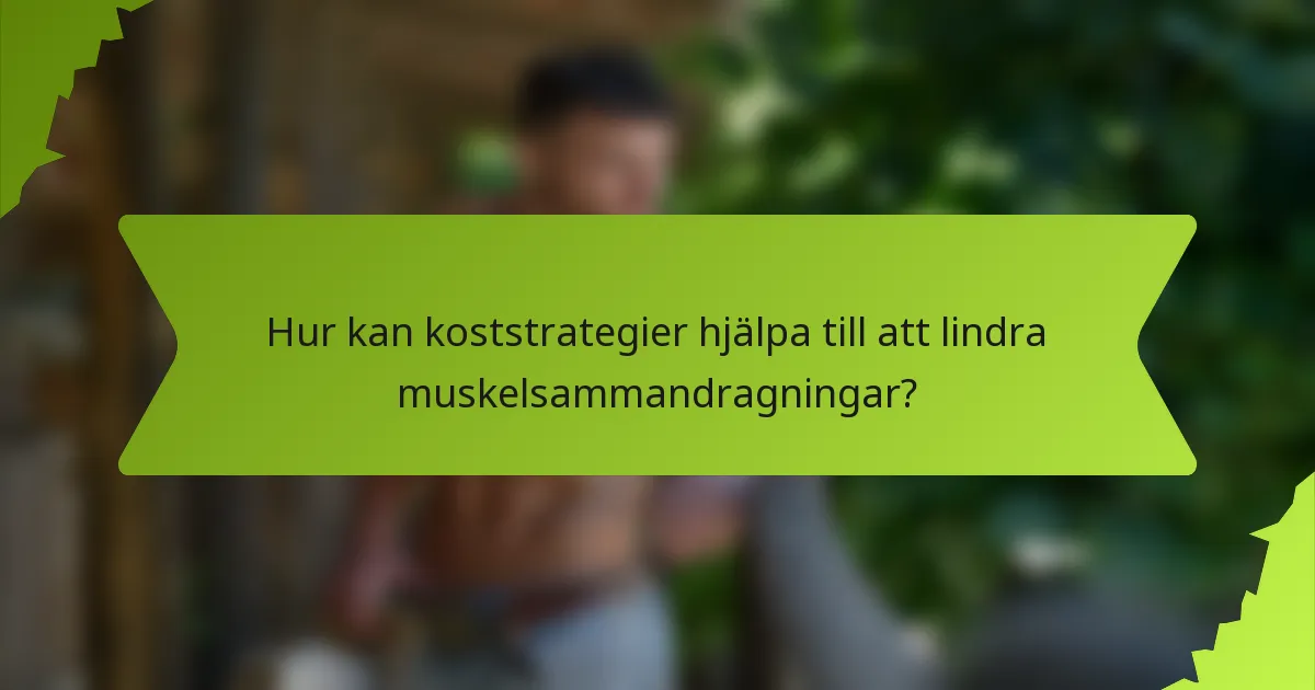 Hur kan koststrategier hjälpa till att lindra muskelsammandragningar?