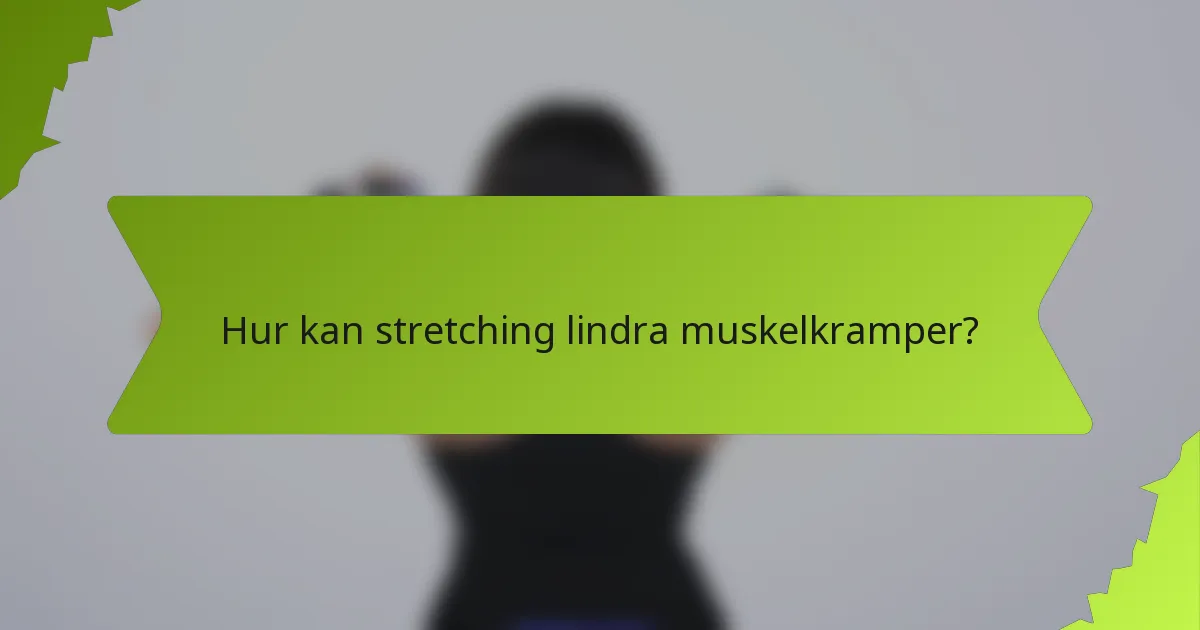 Hur kan stretching lindra muskelkramper?