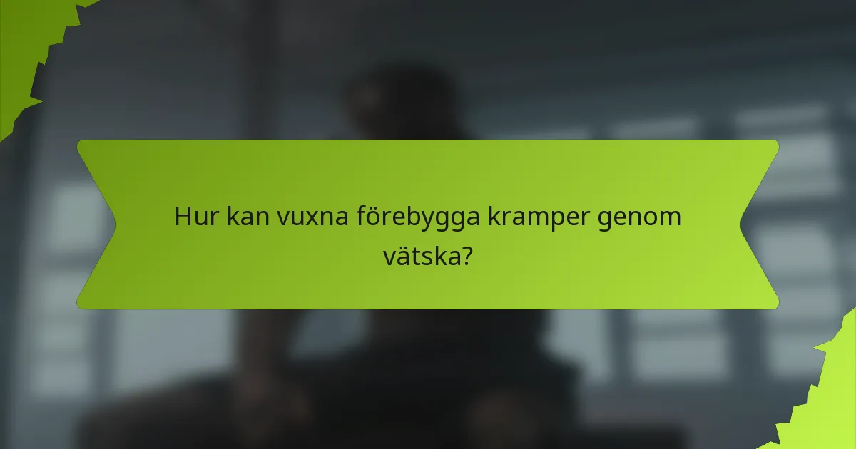 Hur kan vuxna förebygga kramper genom vätska?
