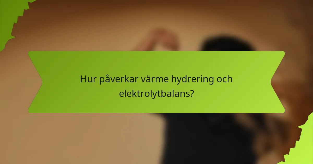 Hur påverkar värme hydrering och elektrolytbalans?