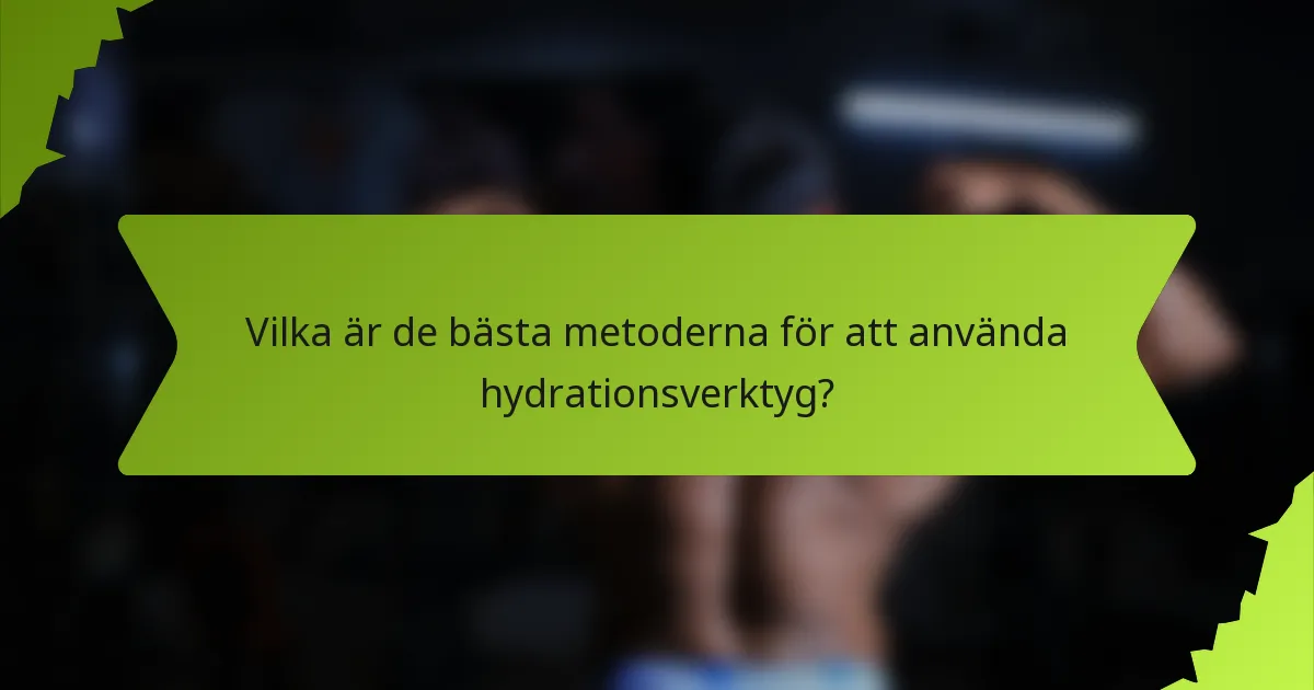 Vilka är de bästa metoderna för att använda hydrationsverktyg?
