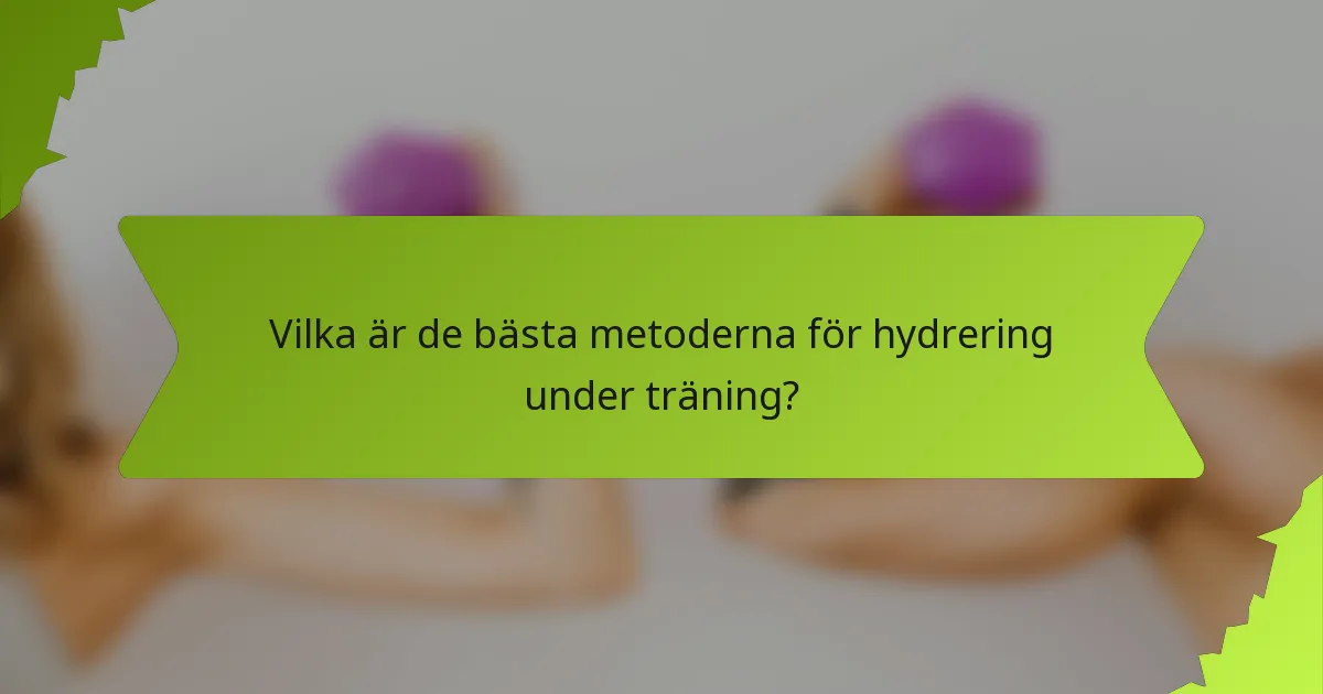 Vilka är de bästa metoderna för hydrering under träning?