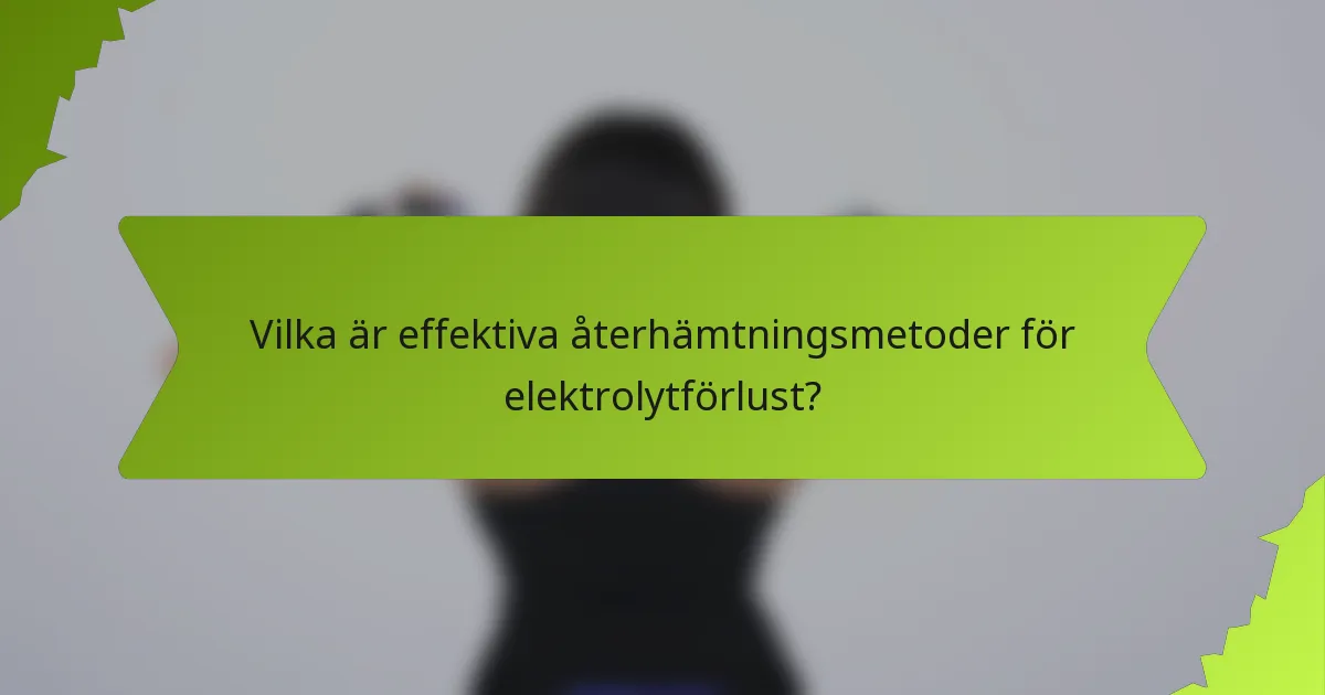 Vilka är effektiva återhämtningsmetoder för elektrolytförlust?