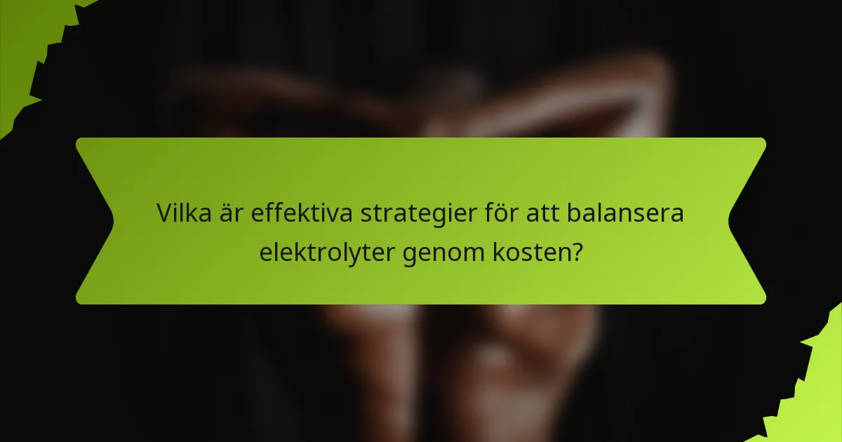 Vilka är effektiva strategier för att balansera elektrolyter genom kosten?