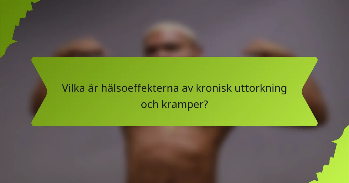 Vilka är hälsoeffekterna av kronisk uttorkning och kramper?