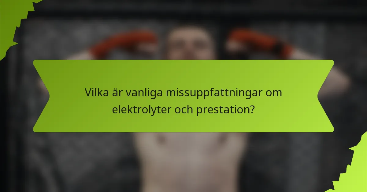 Vilka är vanliga missuppfattningar om elektrolyter och prestation?