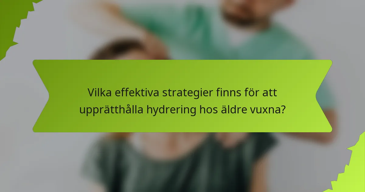 Vilka effektiva strategier finns för att upprätthålla hydrering hos äldre vuxna?