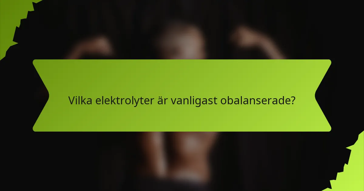 Vilka elektrolyter är vanligast obalanserade?