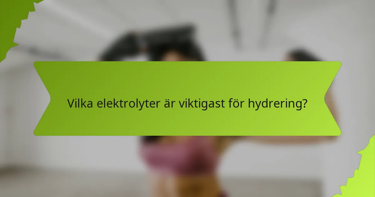 Vilka elektrolyter är viktigast för hydrering?