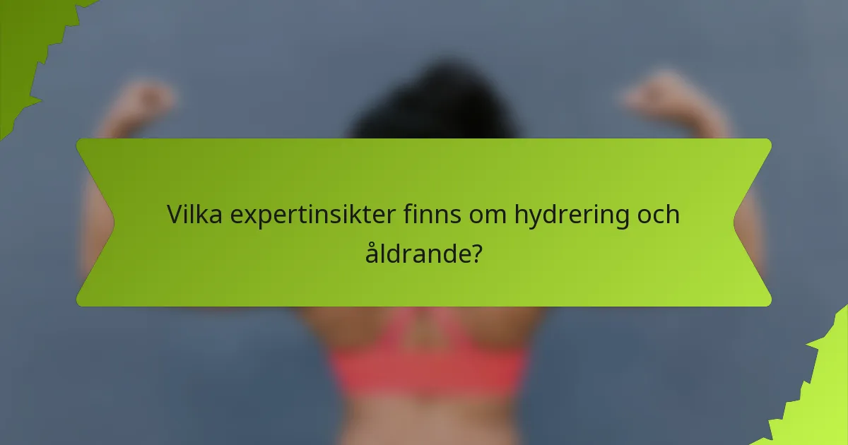 Vilka expertinsikter finns om hydrering och åldrande?