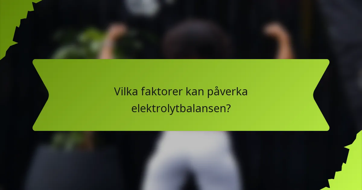 Vilka faktorer kan påverka elektrolytbalansen?