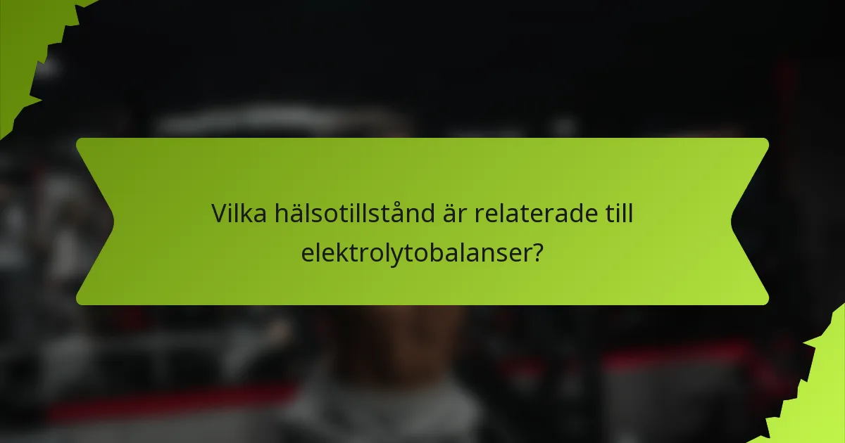 Vilka hälsotillstånd är relaterade till elektrolytobalanser?