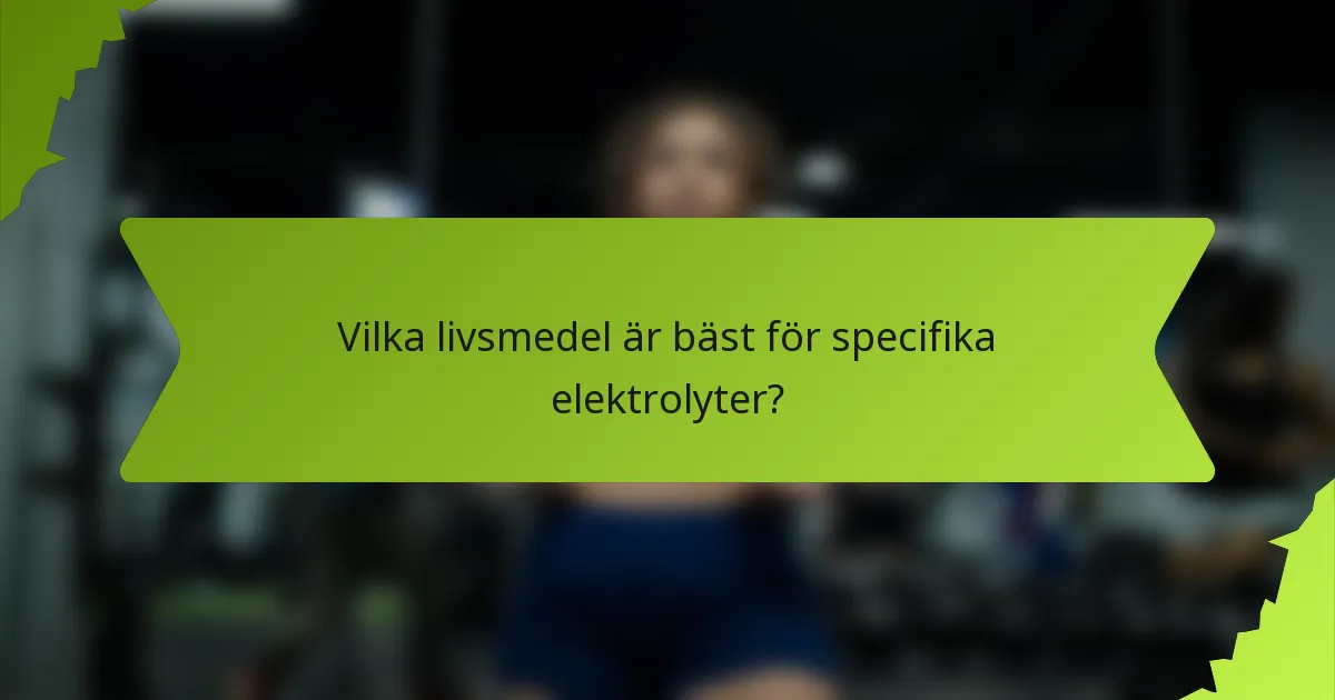 Vilka livsmedel är bäst för specifika elektrolyter?
