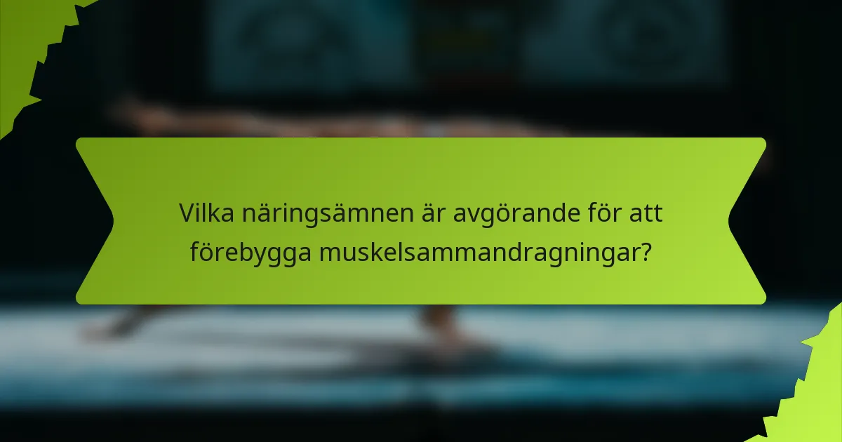 Vilka näringsämnen är avgörande för att förebygga muskelsammandragningar?