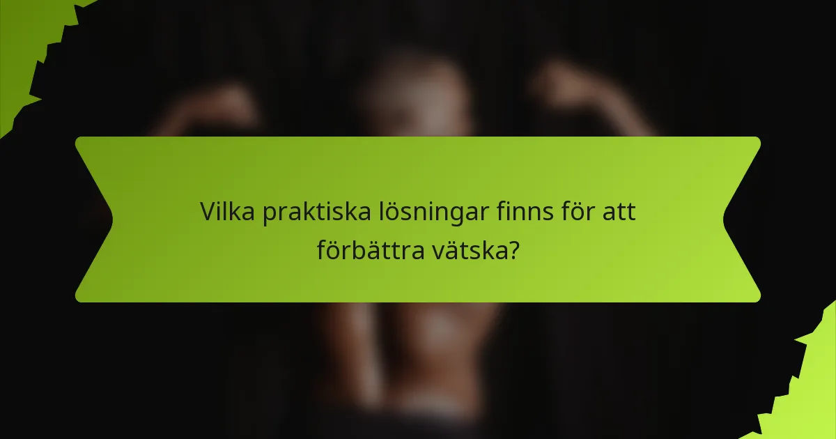 Vilka praktiska lösningar finns för att förbättra vätska?
