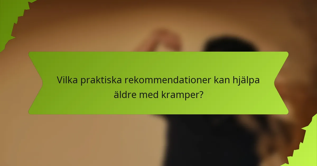 Vilka praktiska rekommendationer kan hjälpa äldre med kramper?