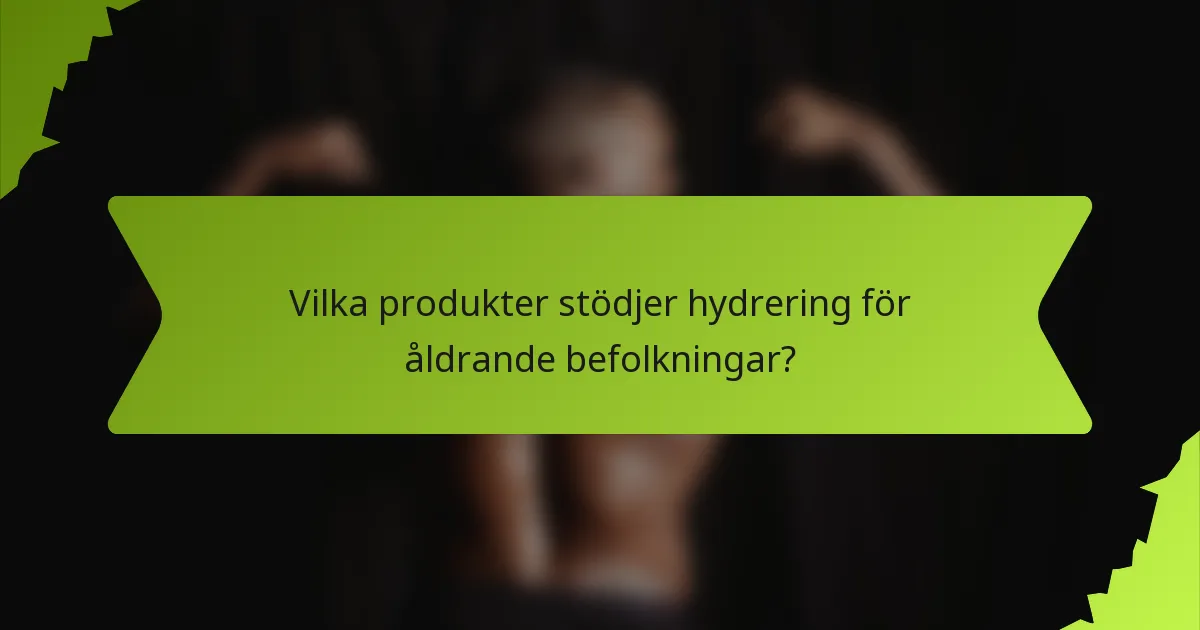 Vilka produkter stödjer hydrering för åldrande befolkningar?