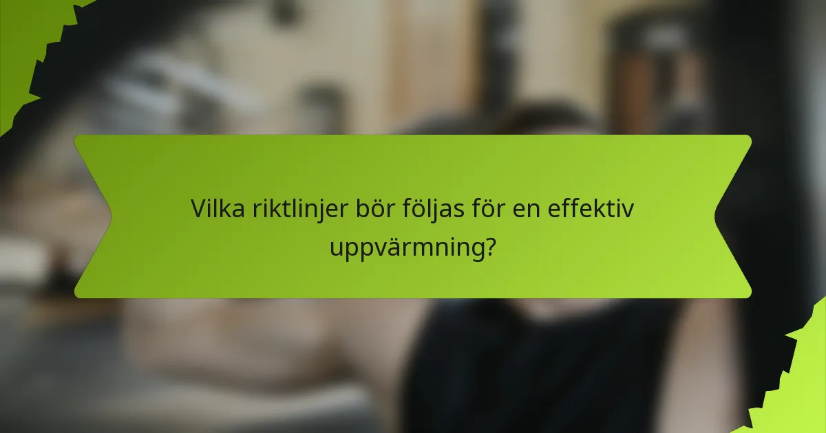Vilka riktlinjer bör följas för en effektiv uppvärmning?
