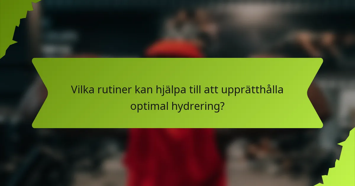 Vilka rutiner kan hjälpa till att upprätthålla optimal hydrering?