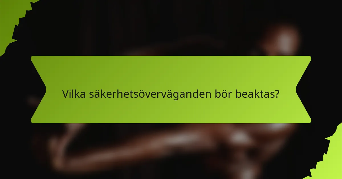 Vilka säkerhetsöverväganden bör beaktas?